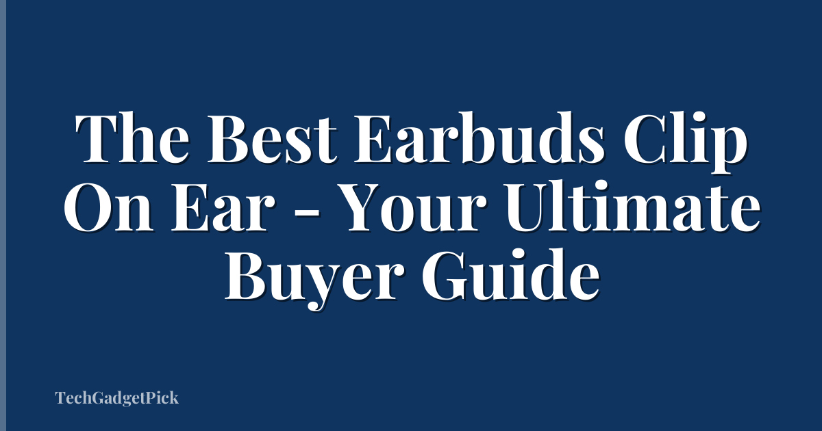 The Best Earbuds Clip On Ear - Your Ultimate Buyer Guide