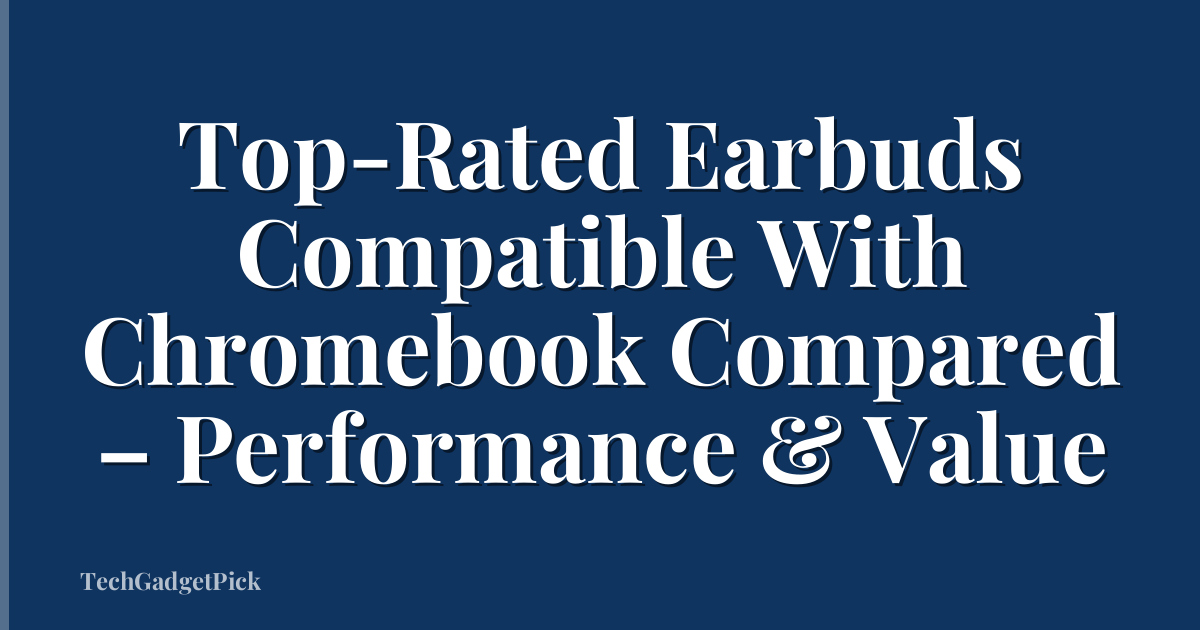 Top-Rated Earbuds Compatible With Chromebook Compared – Performance & Value