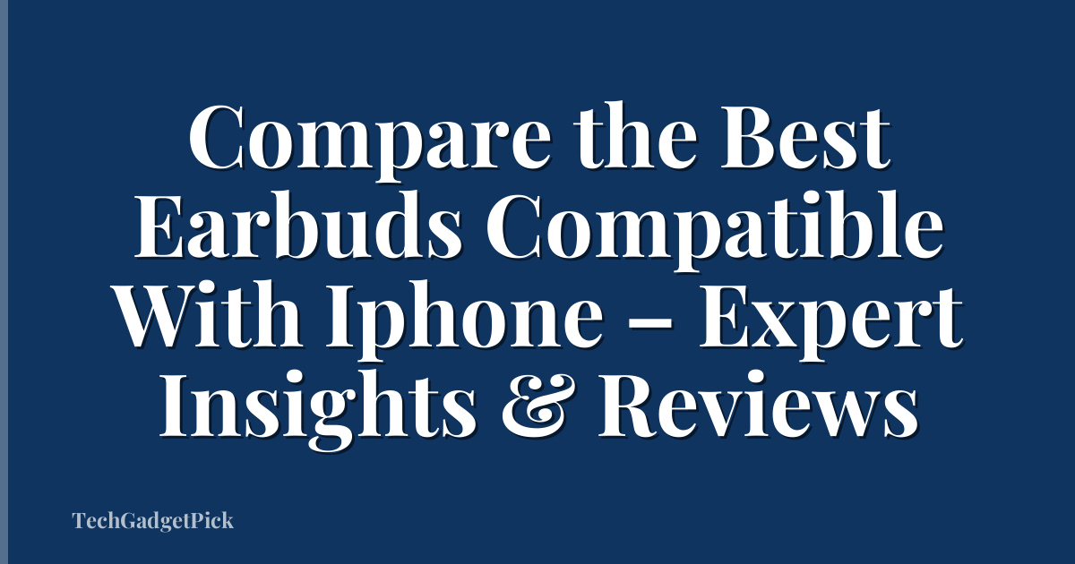Compare the Best Earbuds Compatible With Iphone – Expert Insights & Reviews
