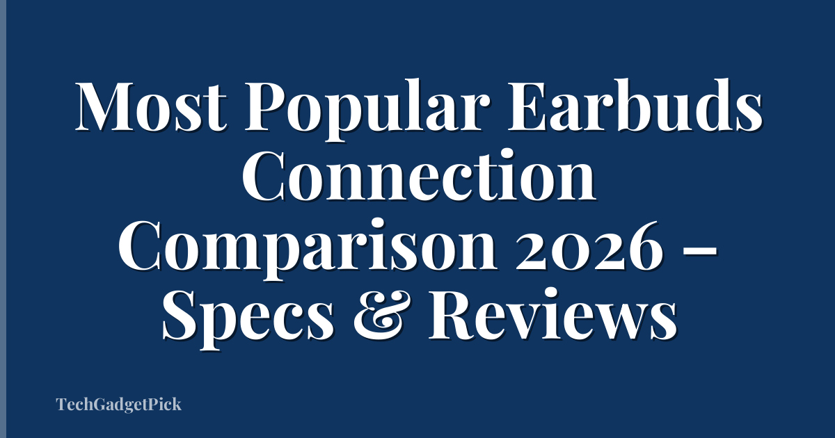 Most Popular Earbuds Connection Comparison 2026 – Specs & Reviews