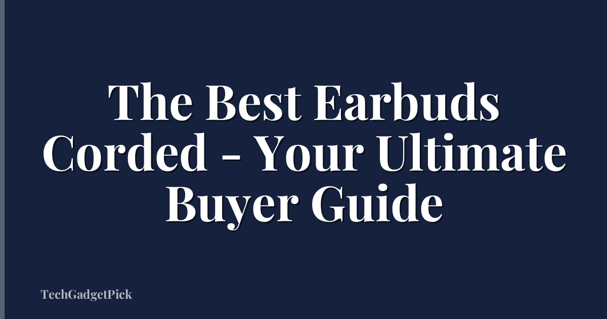 The Best Earbuds Corded - Your Ultimate Buyer Guide