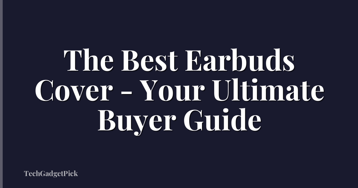 The Best Earbuds Cover - Your Ultimate Buyer Guide