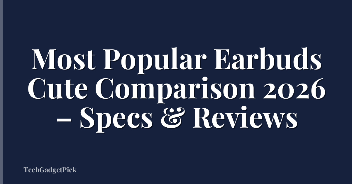 Most Popular Earbuds Cute Comparison 2026 – Specs & Reviews