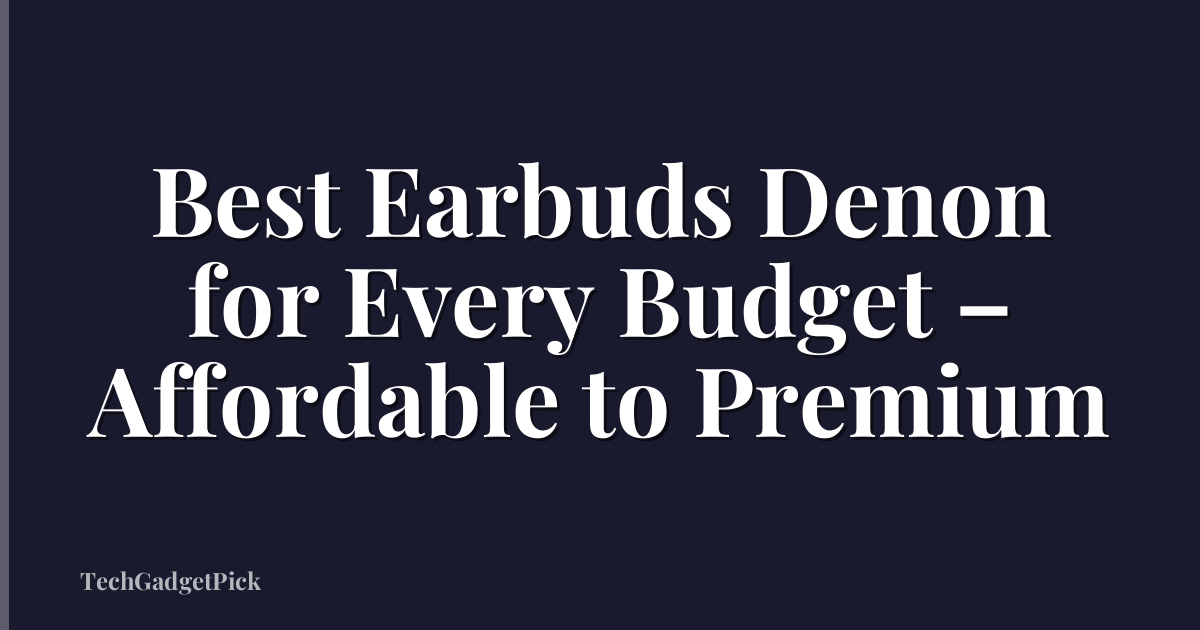 Best Earbuds Denon for Every Budget – Affordable to Premium