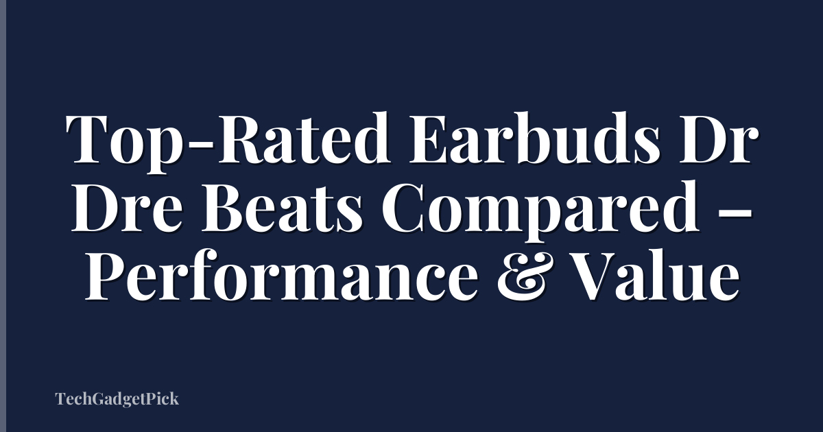 Top-Rated Earbuds Dr Dre Beats Compared – Performance & Value