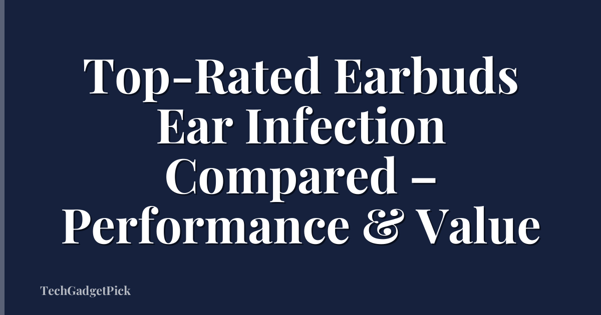 Top-Rated Earbuds Ear Infection Compared – Performance & Value