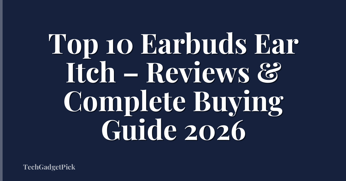 Top 10 Earbuds Ear Itch – Reviews & Complete Buying Guide 2026