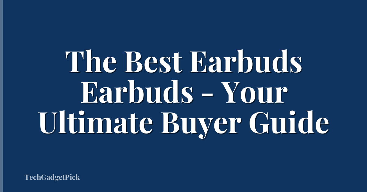 The Best Earbuds Earbuds - Your Ultimate Buyer Guide