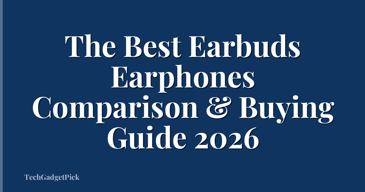 The Best Earbuds Earphones Comparison & Buying Guide 2026