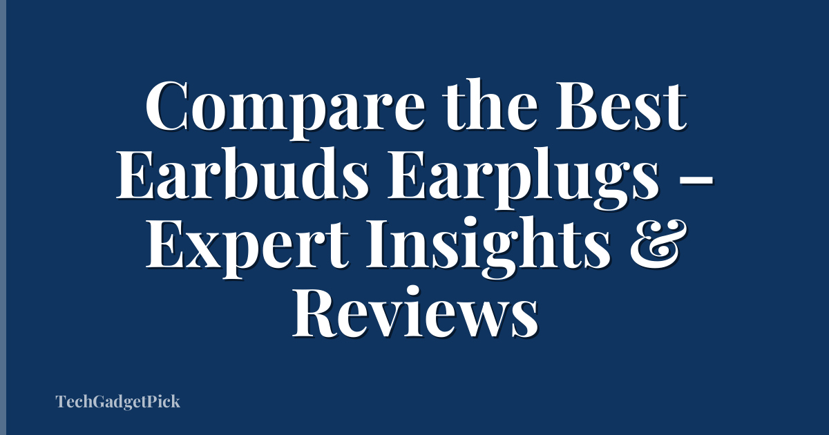Compare the Best Earbuds Earplugs – Expert Insights & Reviews