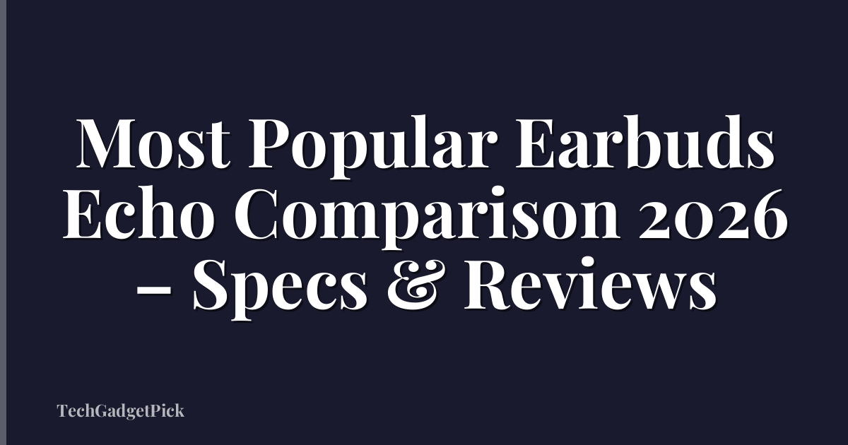 Most Popular Earbuds Echo Comparison 2026 – Specs & Reviews