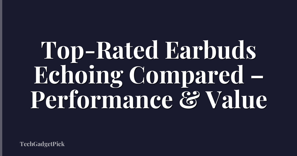 Top-Rated Earbuds Echoing Compared – Performance & Value
