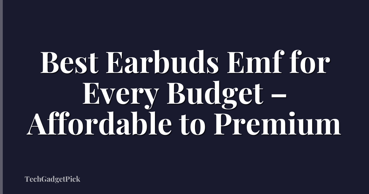 Best Earbuds Emf for Every Budget – Affordable to Premium