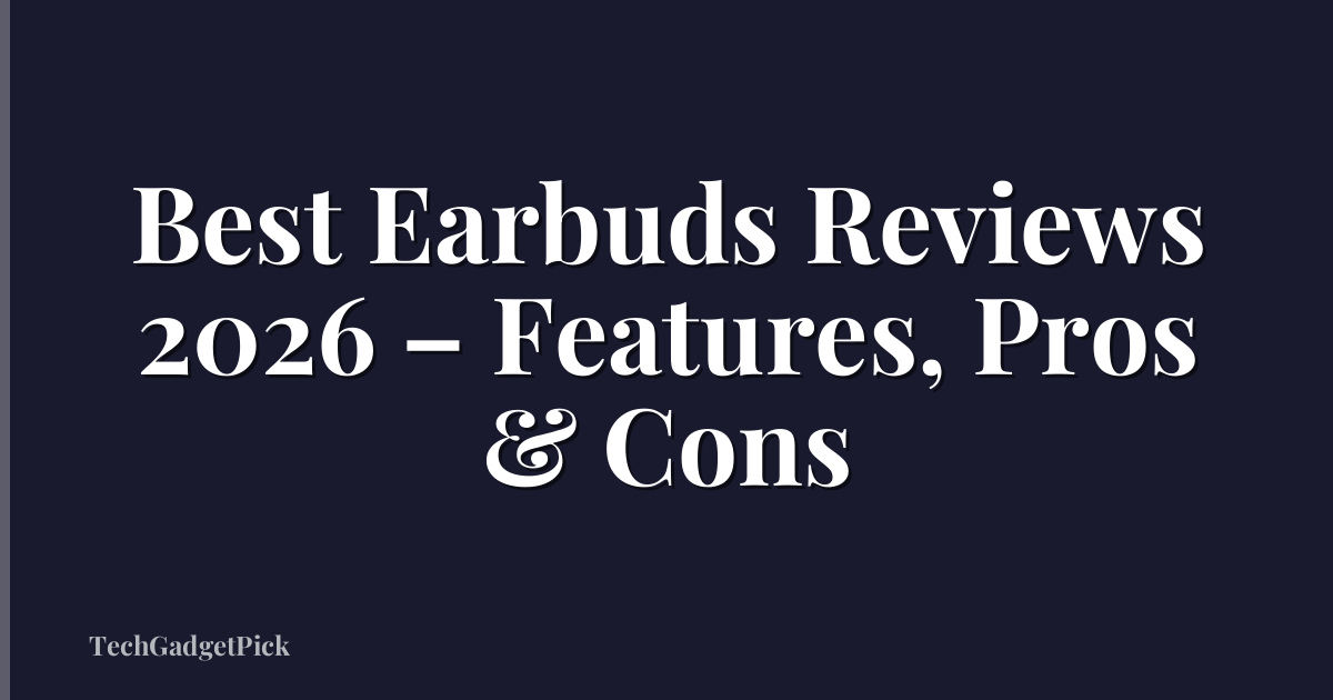 Best Earbuds Reviews 2026 – Features, Pros & Cons
