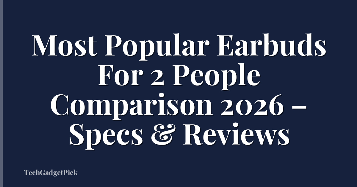 Most Popular Earbuds For 2 People Comparison 2026 – Specs & Reviews