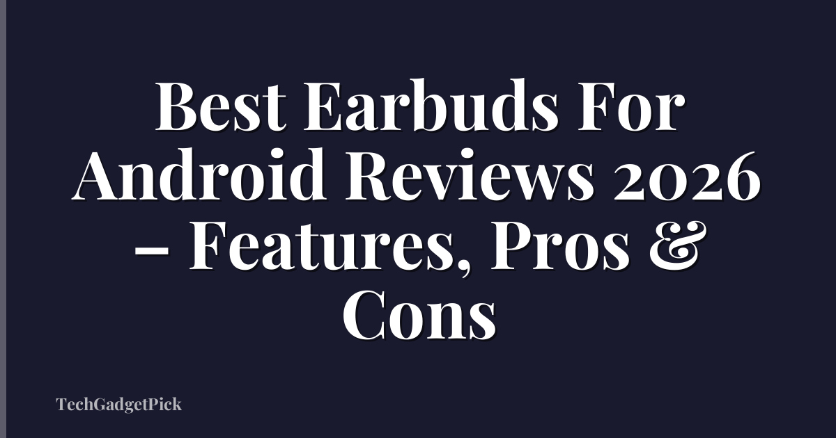 Best Earbuds For Android Reviews 2026 – Features, Pros & Cons