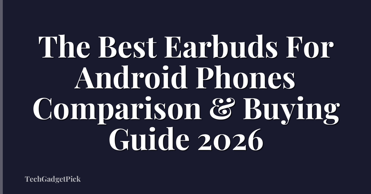 The Best Earbuds For Android Phones Comparison & Buying Guide 2026