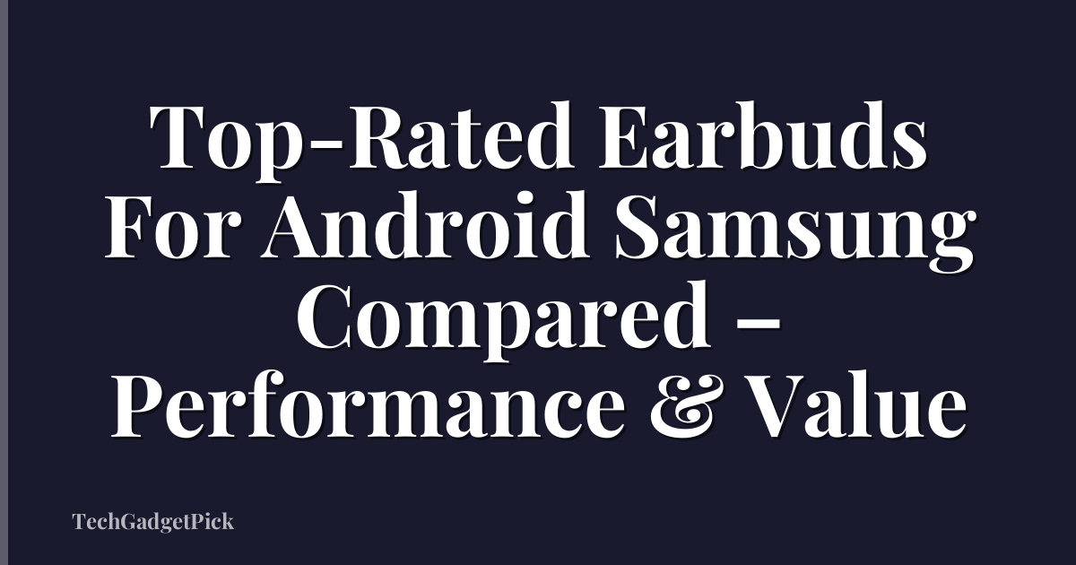 Top-Rated Earbuds For Android Samsung Compared – Performance & Value