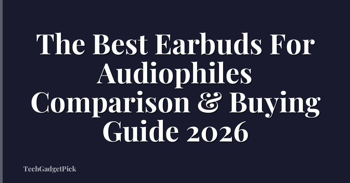 The Best Earbuds For Audiophiles Comparison & Buying Guide 2026