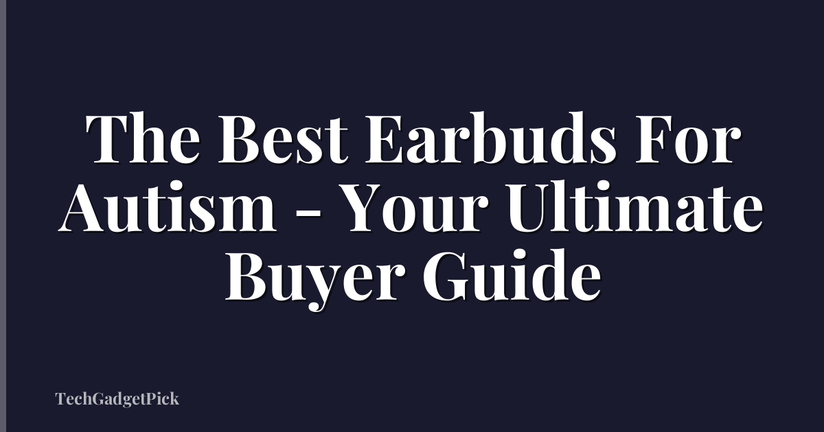 The Best Earbuds For Autism - Your Ultimate Buyer Guide