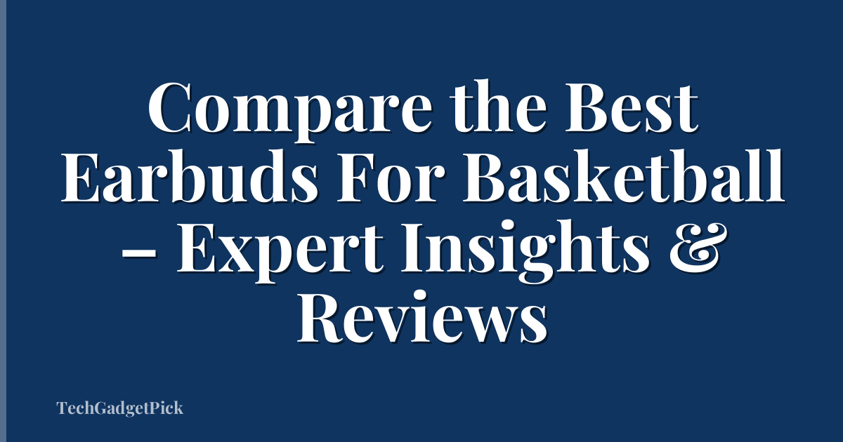Compare the Best Earbuds For Basketball – Expert Insights & Reviews