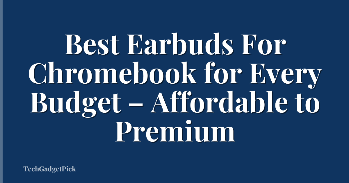 Best Earbuds For Chromebook for Every Budget – Affordable to Premium