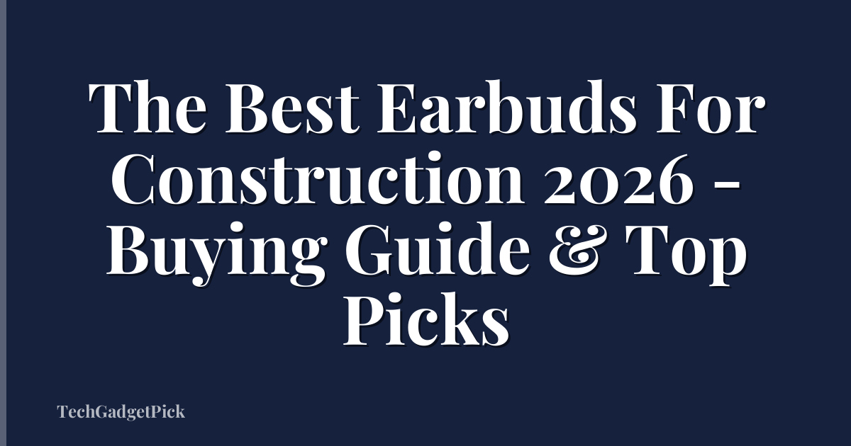 The Best Earbuds For Construction 2026 - Buying Guide & Top Picks