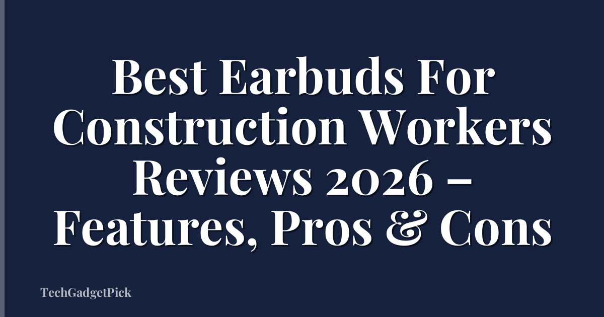 Best Earbuds For Construction Workers Reviews 2026 – Features, Pros & Cons