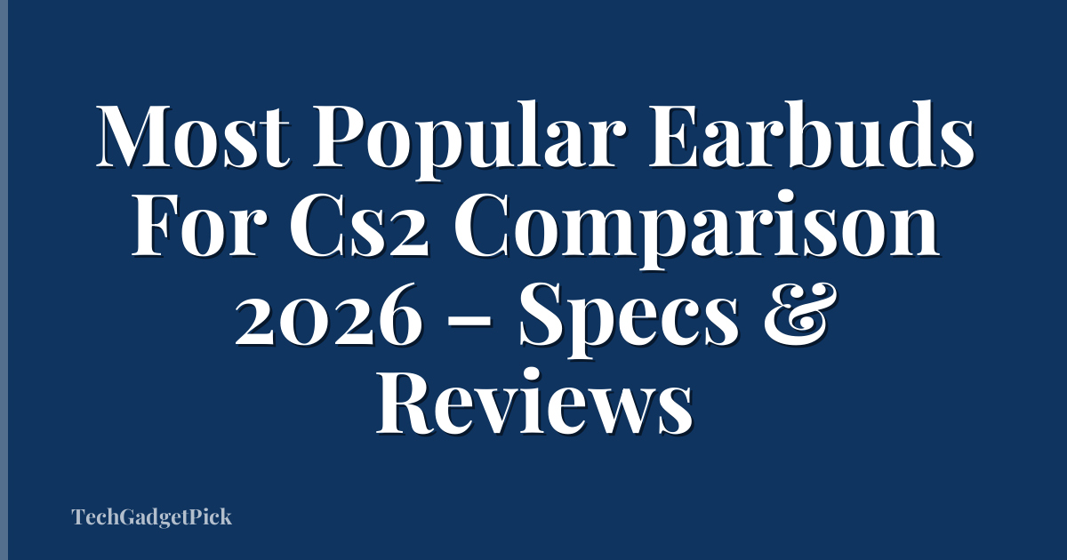 Most Popular Earbuds For Cs2 Comparison 2026 – Specs & Reviews