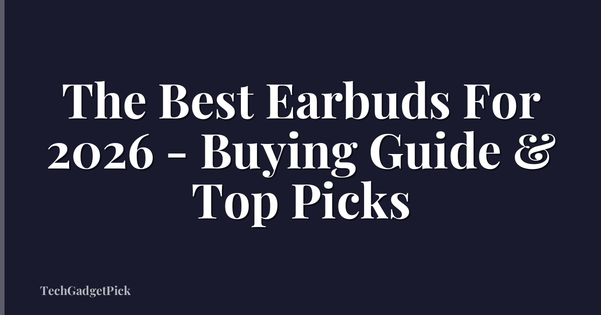 The Best Earbuds For 2026 - Buying Guide & Top Picks