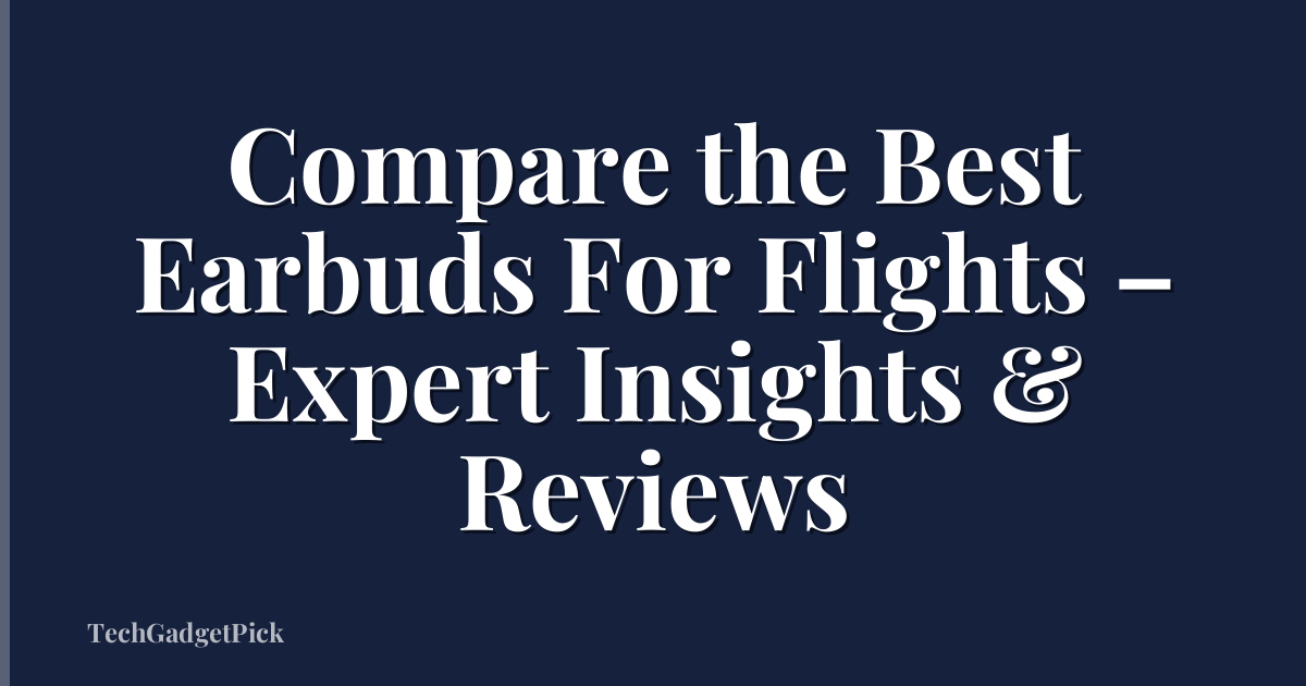 Compare the Best Earbuds For Flights – Expert Insights & Reviews