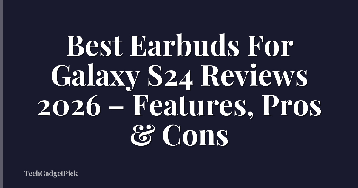 Best Earbuds For Galaxy S24 Reviews 2026 – Features, Pros & Cons