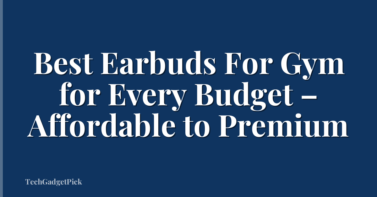 Best Earbuds For Gym for Every Budget – Affordable to Premium