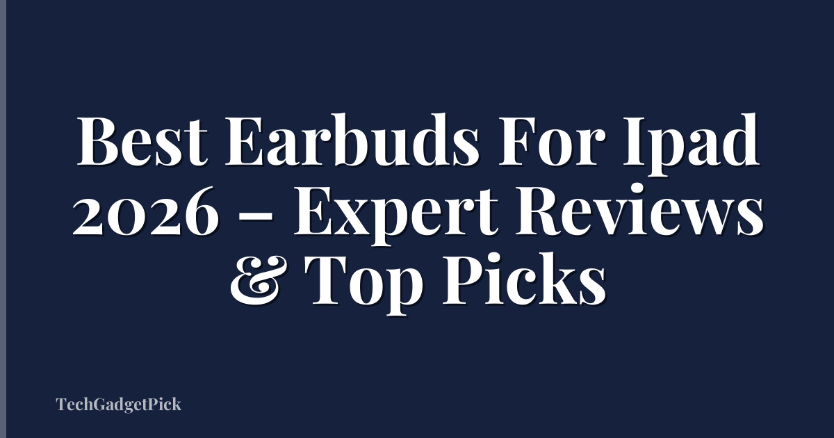 Best Earbuds For Ipad 2026 – Expert Reviews & Top Picks