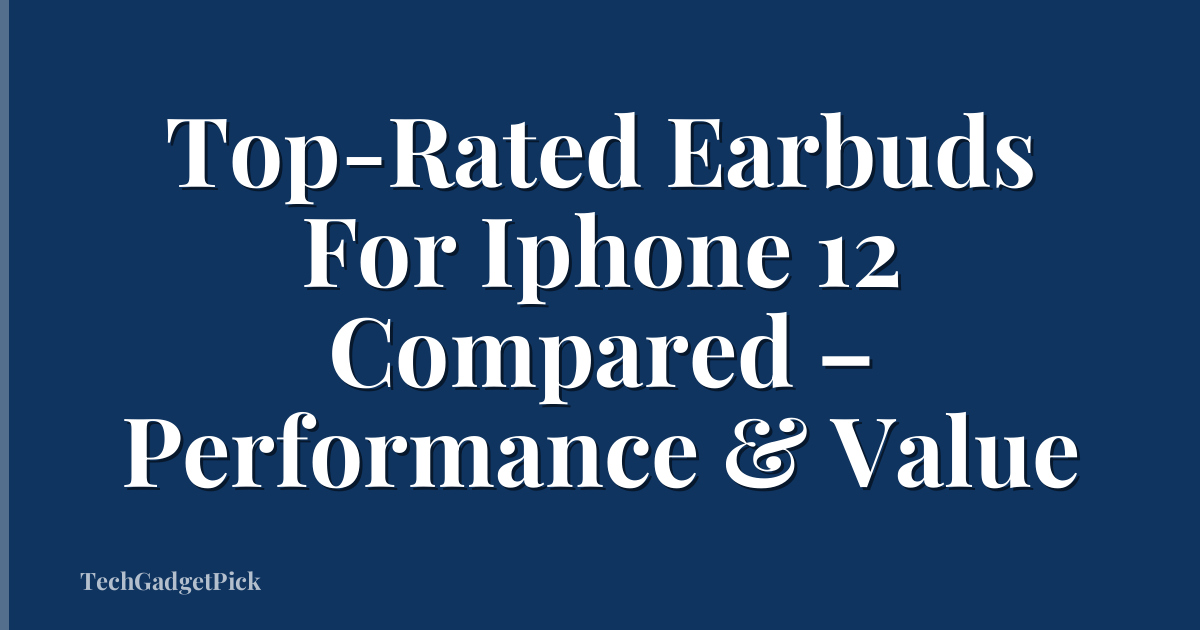 Top-Rated Earbuds For Iphone 12 Compared – Performance & Value