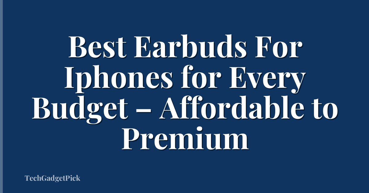 Best Earbuds For Iphones for Every Budget – Affordable to Premium