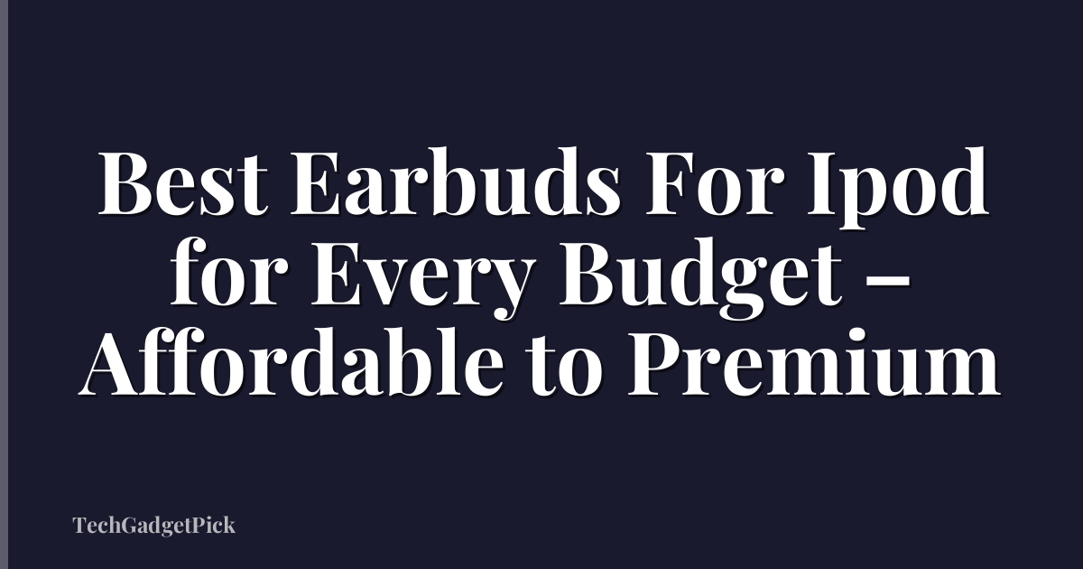 Best Earbuds For Ipod for Every Budget – Affordable to Premium
