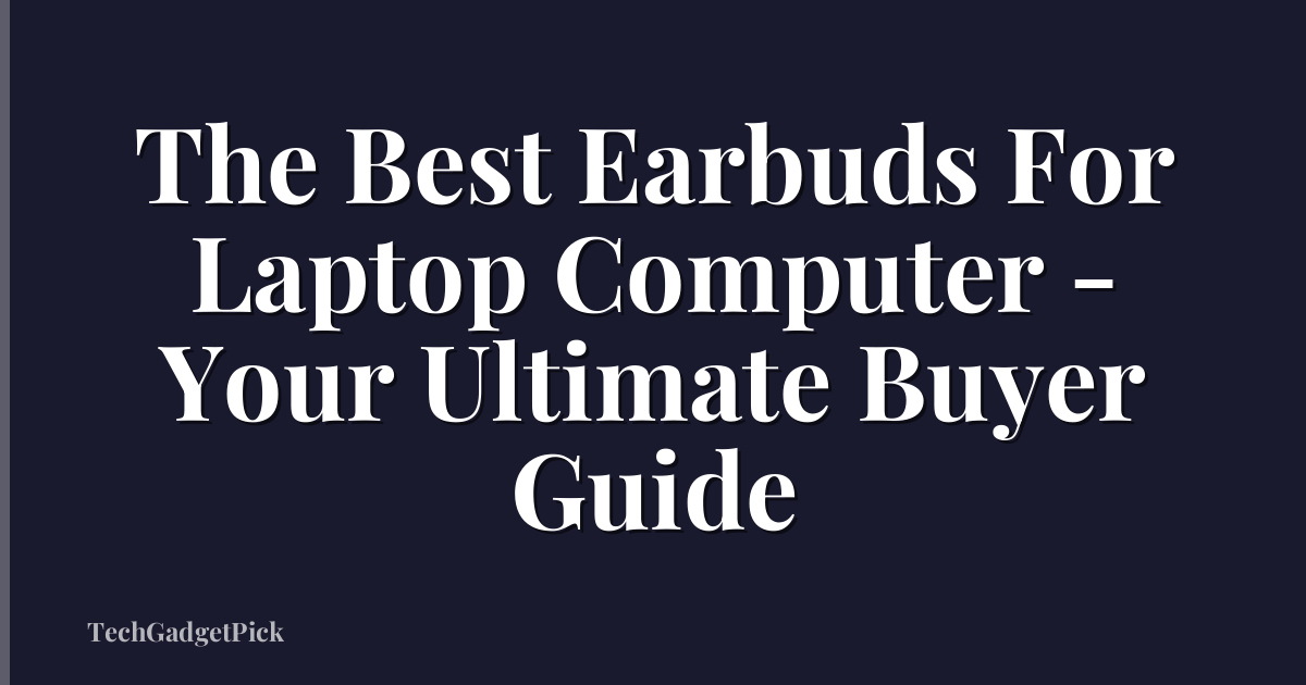 The Best Earbuds For Laptop Computer - Your Ultimate Buyer Guide