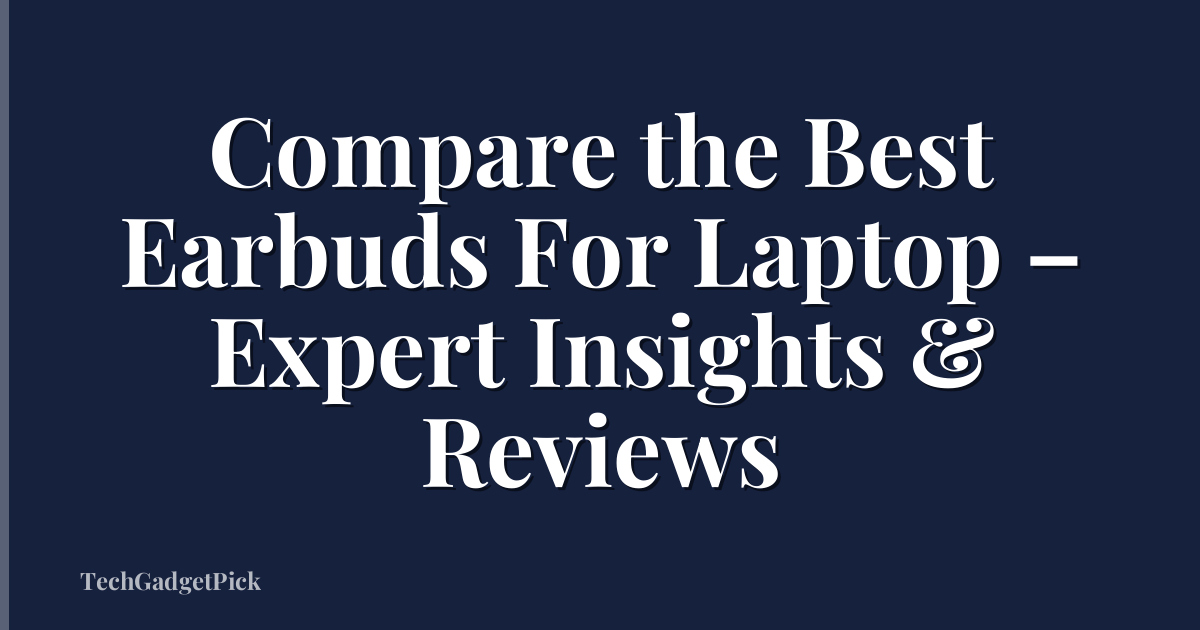 Compare the Best Earbuds For Laptop – Expert Insights & Reviews