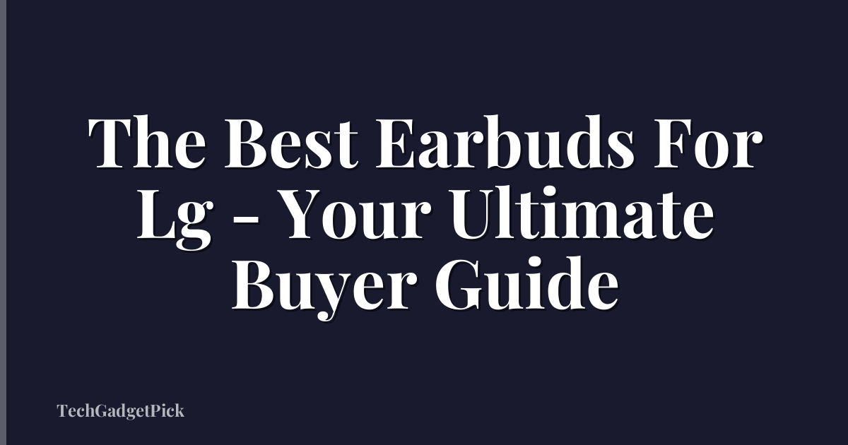 The Best Earbuds For Lg - Your Ultimate Buyer Guide