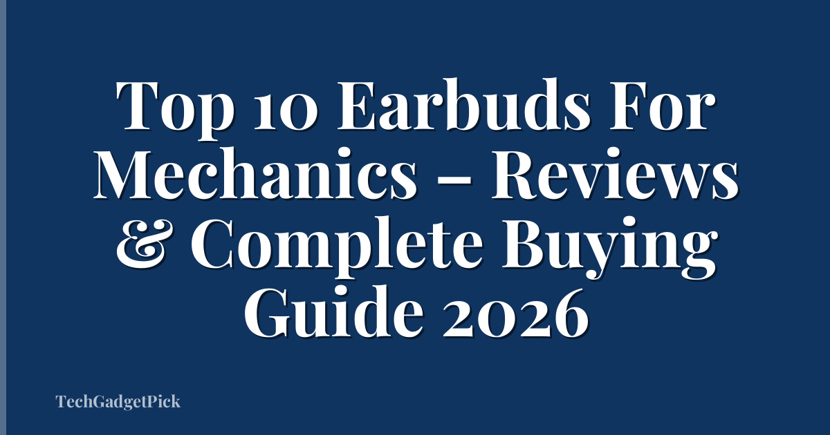 Top 10 Earbuds For Mechanics – Reviews & Complete Buying Guide 2026