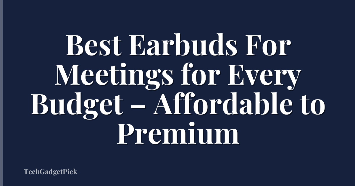 Best Earbuds For Meetings for Every Budget – Affordable to Premium