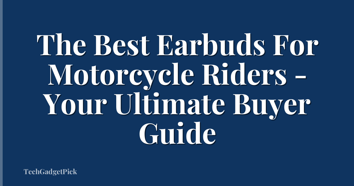 The Best Earbuds For Motorcycle Riders - Your Ultimate Buyer Guide