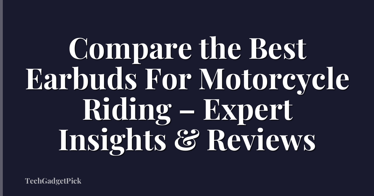 Compare the Best Earbuds For Motorcycle Riding – Expert Insights & Reviews
