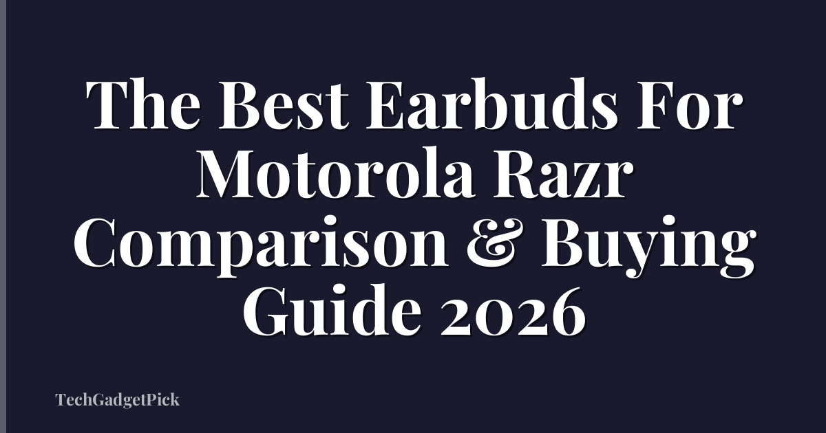 The Best Earbuds For Motorola Razr Comparison & Buying Guide 2026