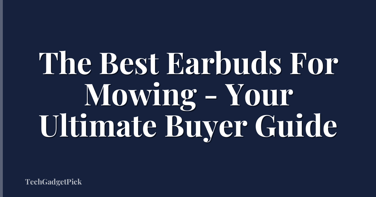 The Best Earbuds For Mowing - Your Ultimate Buyer Guide