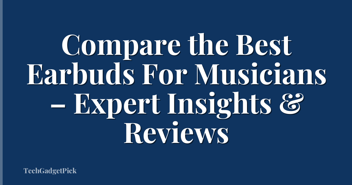 Compare the Best Earbuds For Musicians – Expert Insights & Reviews