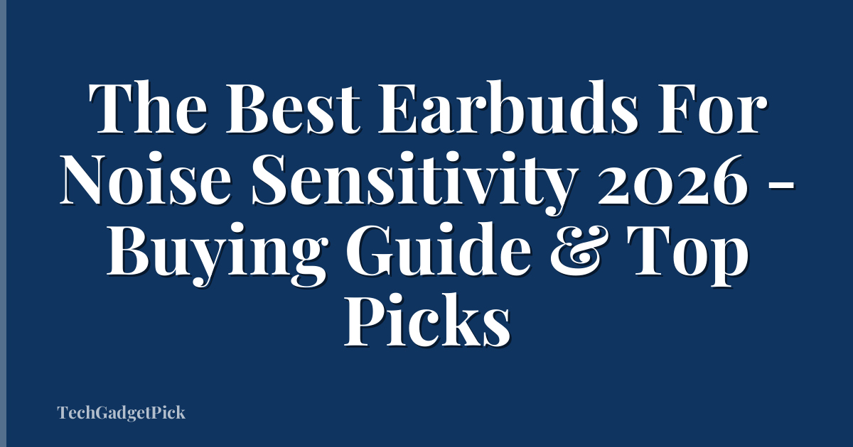 The Best Earbuds For Noise Sensitivity 2026 - Buying Guide & Top Picks