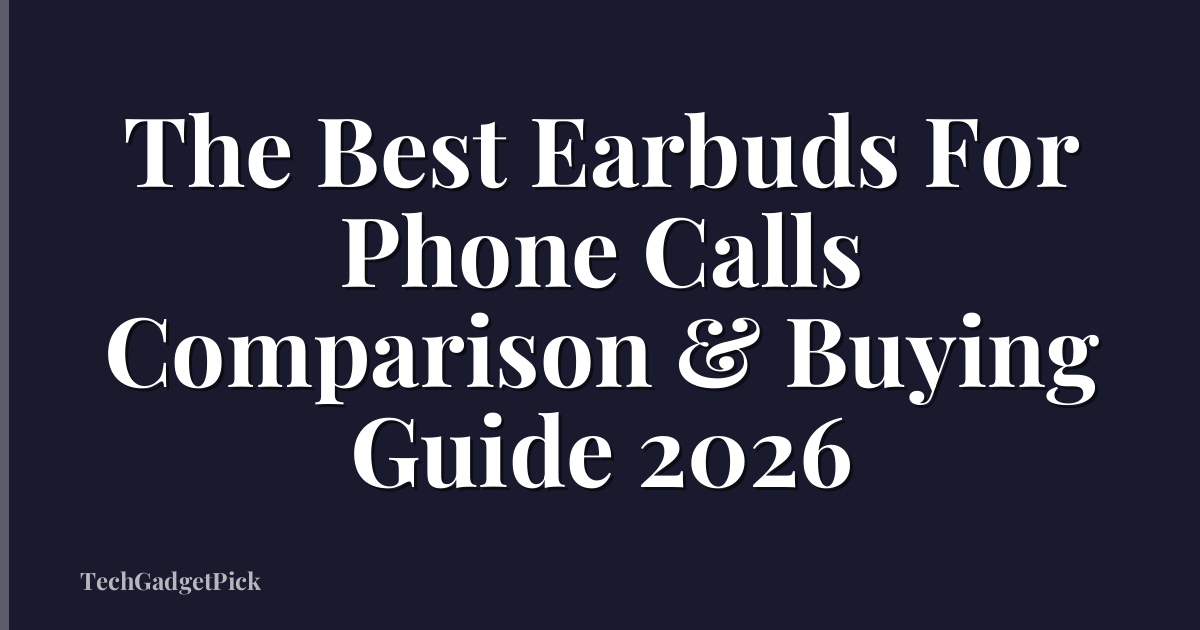The Best Earbuds For Phone Calls Comparison & Buying Guide 2026