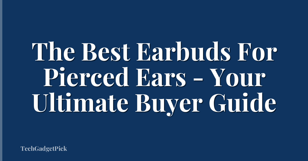The Best Earbuds For Pierced Ears - Your Ultimate Buyer Guide